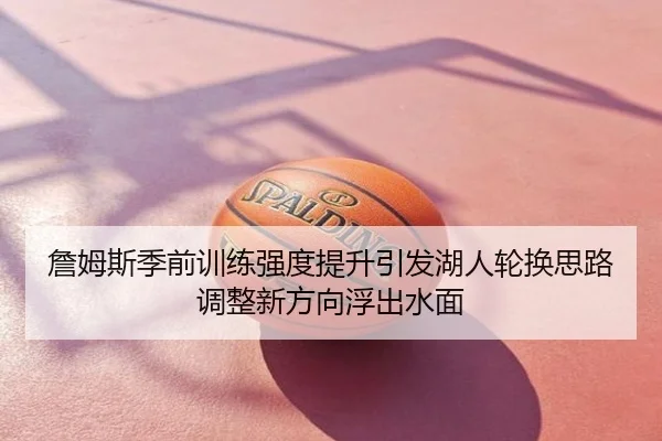 詹姆斯季前训练强度提升引发湖人轮换思路调整新方向浮出水面