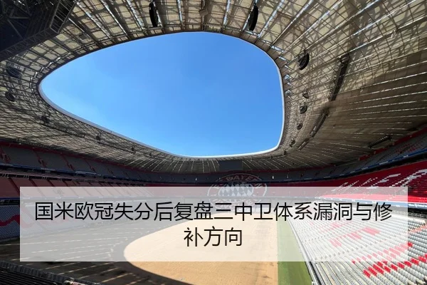 国米欧冠失分后复盘三中卫体系漏洞与修补方向